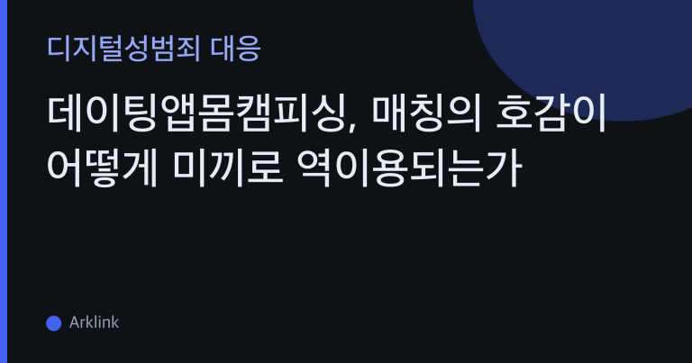 데이팅앱몸캠피싱, 매칭의 호감이 어떻게 미끼로 역이용되는가 — 데이팅앱 전반의 공통 구조 개관 대표 이미지